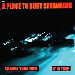 A Place To Bury Strangers Change Your God/Is It Time - LTD (7")
