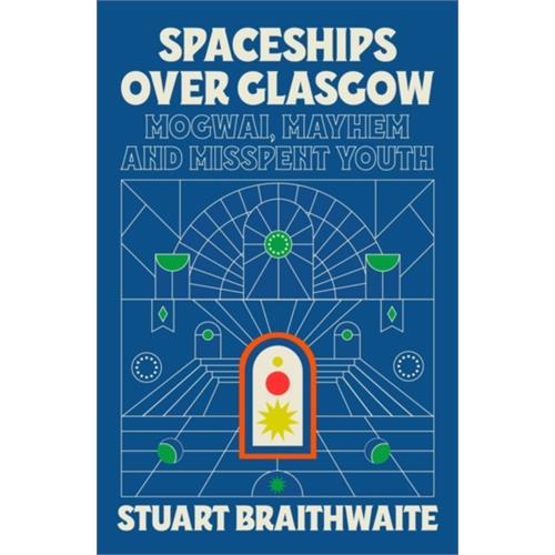 Stuart Braithwaite Spaceships Over Glasgow: Mogwai… (BOK)