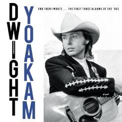Dwight Yoakam And Then I Wrote… The First Three… (4CD)